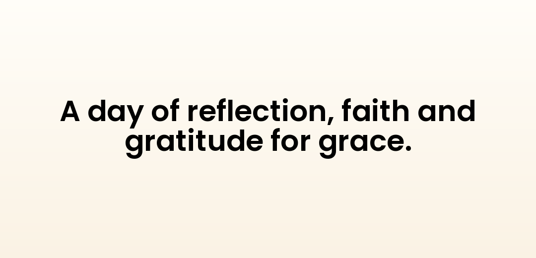 A day of reflection, faith and gratitude for grace.