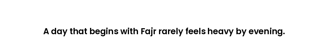 A day that begins with Fajr rarely feels heavy by evening.