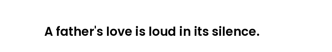 A father's love is loud in its silence.