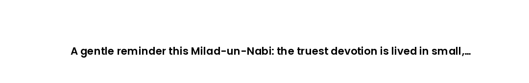 A gentle reminder this Milad-un-Nabi: the truest devotion is lived in small, everyday acts of goodne...
