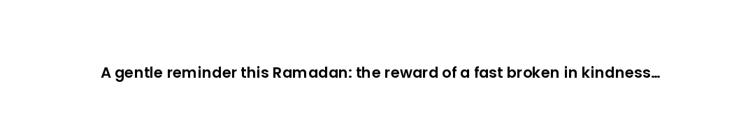 A gentle reminder this Ramadan: the reward of a fast broken in kindness outweighs one guarded in pri...