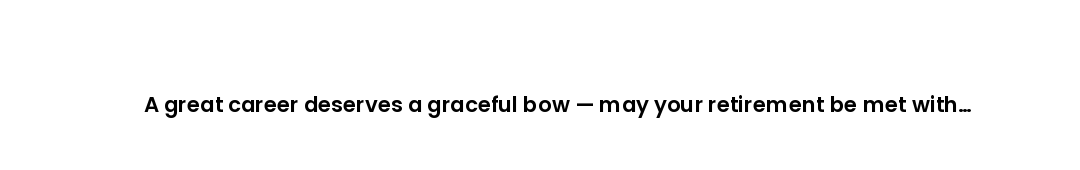 A great career deserves a graceful bow — may your retirement be met with applause from everyone whos...
