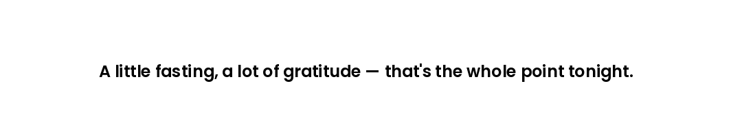 A little fasting, a lot of gratitude — that's the whole point tonight.