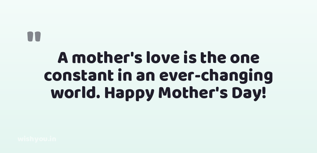 A mother's love is the one constant in an ever-changing world. Happy Mother's Day!