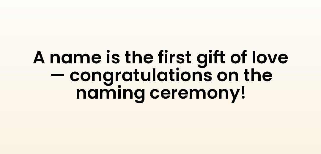A name is the first gift of love — congratulations on the naming ceremony!