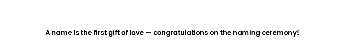 A name is the first gift of love — congratulations on the naming ceremony!