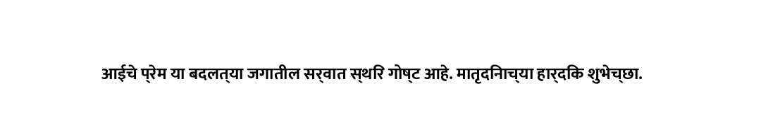 आईचे प्रेम या बदलत्या जगातील सर्वात स्थिर गोष्ट आहे. मातृदिनाच्या हार्दिक शुभेच्छा.