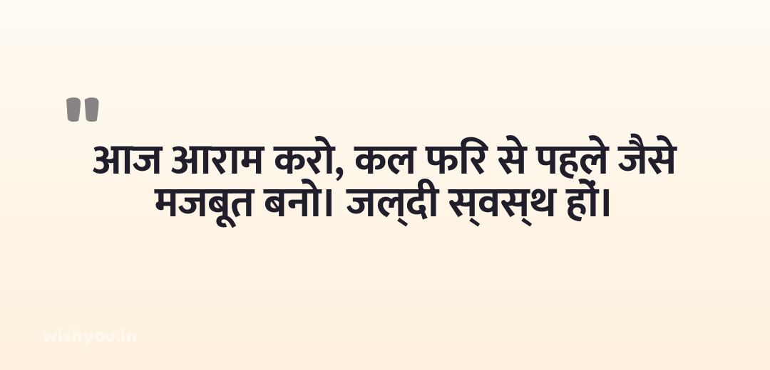 आज आराम करो, कल फिर से पहले जैसे मजबूत बनो। जल्दी स्वस्थ हों।