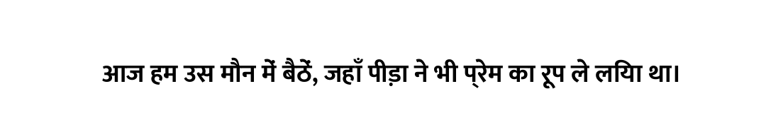 आज हम उस मौन में बैठें, जहाँ पीड़ा ने भी प्रेम का रूप ले लिया था।