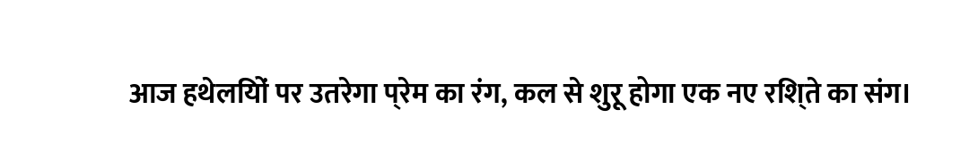 आज हथेलियों पर उतरेगा प्रेम का रंग, कल से शुरू होगा एक नए रिश्ते का संग।