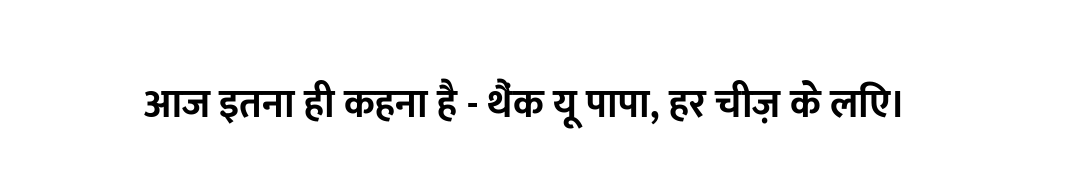 आज इतना ही कहना है - थैंक यू पापा, हर चीज़ के लिए।
