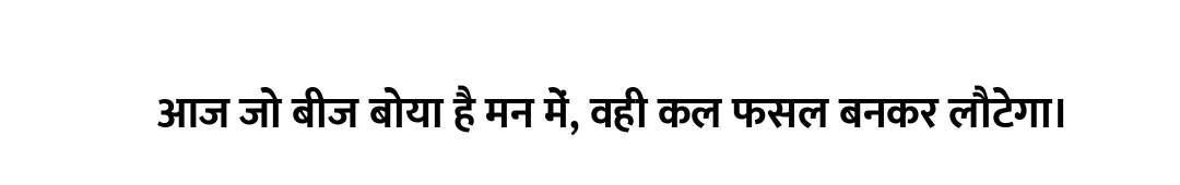आज जो बीज बोया है मन में, वही कल फसल बनकर लौटेगा।