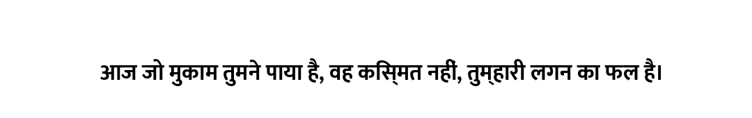 आज जो मुकाम तुमने पाया है, वह किस्मत नहीं, तुम्हारी लगन का फल है।