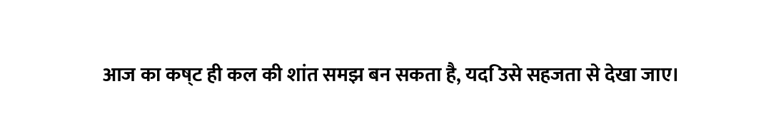आज का कष्ट ही कल की शांत समझ बन सकता है, यदि उसे सहजता से देखा जाए।