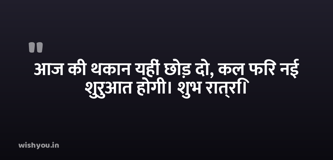 आज की थकान यहीं छोड़ दो, कल फिर नई शुरुआत होगी। शुभ रात्रि।