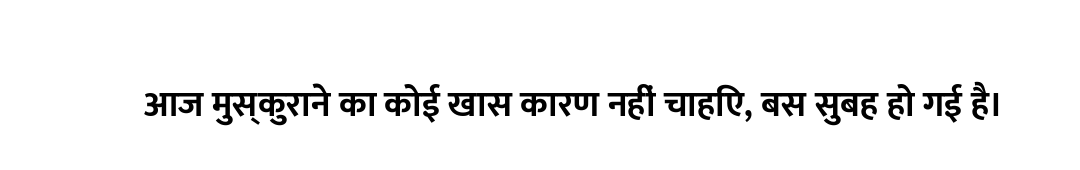 आज मुस्कुराने का कोई खास कारण नहीं चाहिए, बस सुबह हो गई है।