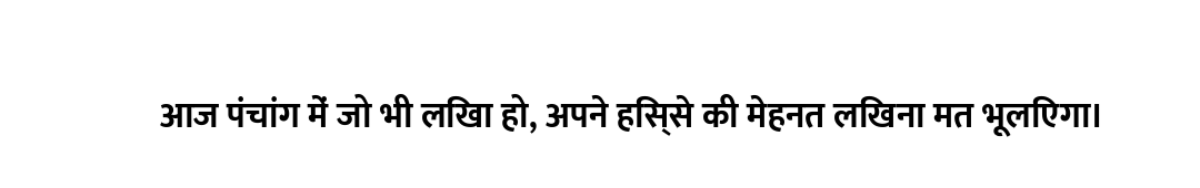 आज पंचांग में जो भी लिखा हो, अपने हिस्से की मेहनत लिखना मत भूलिएगा।