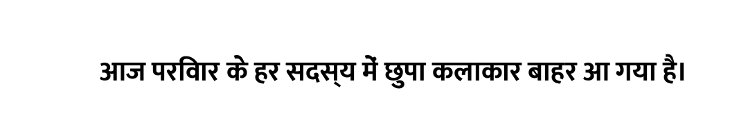 आज परिवार के हर सदस्य में छुपा कलाकार बाहर आ गया है।
