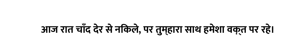 आज रात चाँद देर से निकले, पर तुम्हारा साथ हमेशा वक़्त पर रहे।