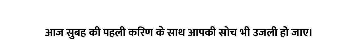 आज सुबह की पहली किरण के साथ आपकी सोच भी उजली हो जाए।