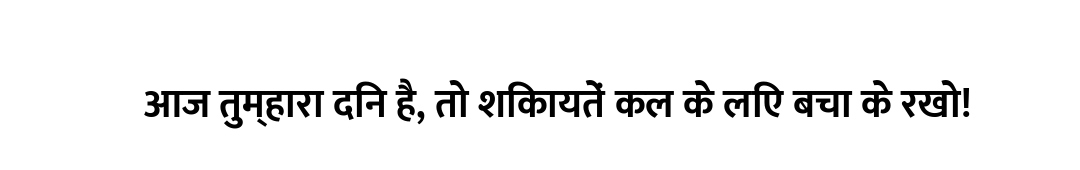 आज तुम्हारा दिन है, तो शिकायतें कल के लिए बचा के रखो!