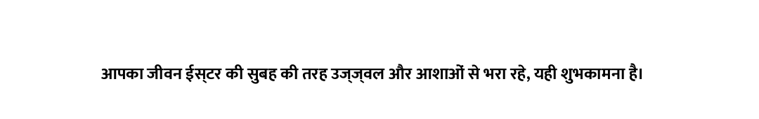 आपका जीवन ईस्टर की सुबह की तरह उज्ज्वल और आशाओं से भरा रहे, यही शुभकामना है।