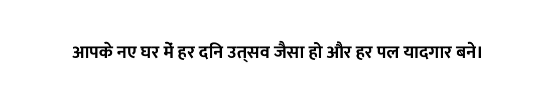 आपके नए घर में हर दिन उत्सव जैसा हो और हर पल यादगार बने।