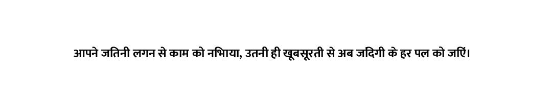 आपने जितनी लगन से काम को निभाया, उतनी ही खूबसूरती से अब जिंदगी के हर पल को जिएं।