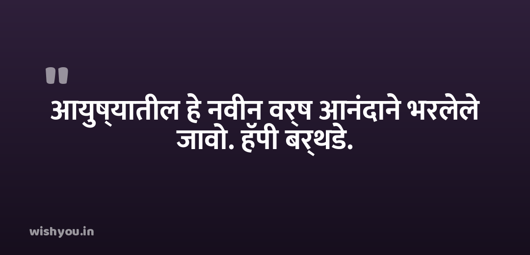 आयुष्यातील हे नवीन वर्ष आनंदाने भरलेले जावो. हॅपी बर्थडे.