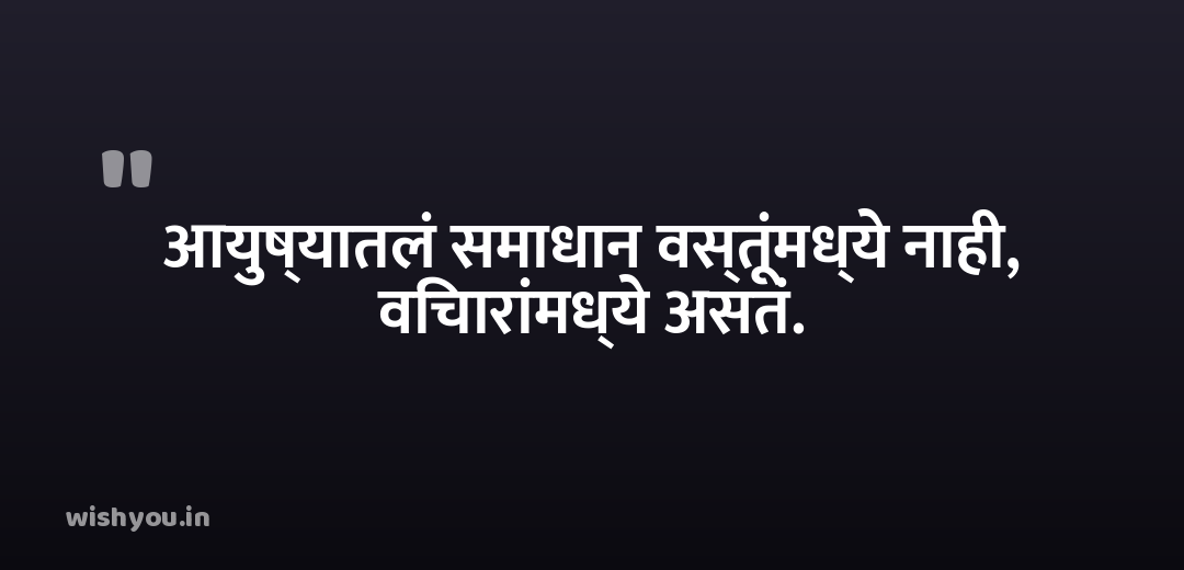 आयुष्यातलं समाधान वस्तूंमध्ये नाही, विचारांमध्ये असतं.