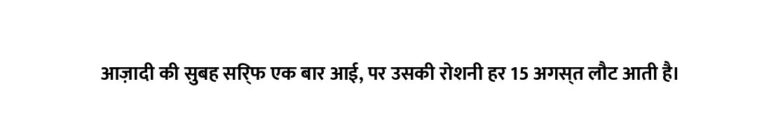 आज़ादी की सुबह सिर्फ एक बार आई, पर उसकी रोशनी हर 15 अगस्त लौट आती है।