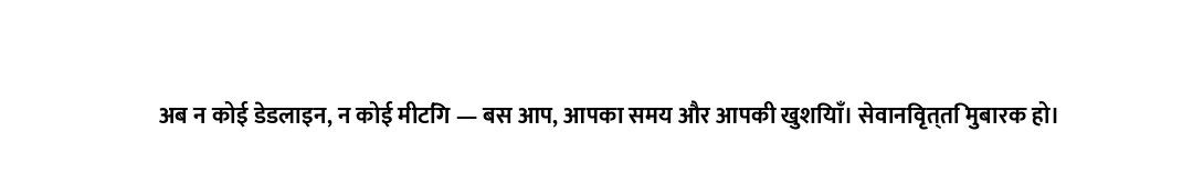 अब न कोई डेडलाइन, न कोई मीटिंग — बस आप, आपका समय और आपकी खुशियाँ। सेवानिवृत्ति मुबारक हो।