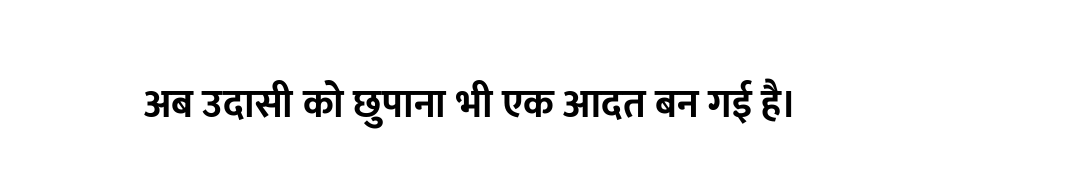 अब उदासी को छुपाना भी एक आदत बन गई है।