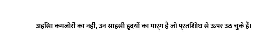 अहिंसा कमजोरों का नहीं, उन साहसी हृदयों का मार्ग है जो प्रतिशोध से ऊपर उठ चुके हैं।