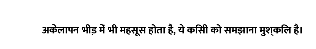 अकेलापन भीड़ में भी महसूस होता है, ये किसी को समझाना मुश्किल है।