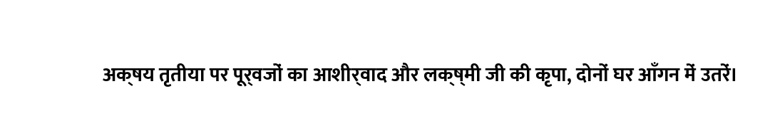 अक्षय तृतीया पर पूर्वजों का आशीर्वाद और लक्ष्मी जी की कृपा, दोनों घर आँगन में उतरें।