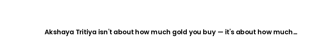 Akshaya Tritiya isn't about how much gold you buy — it's about how much intention you put in.