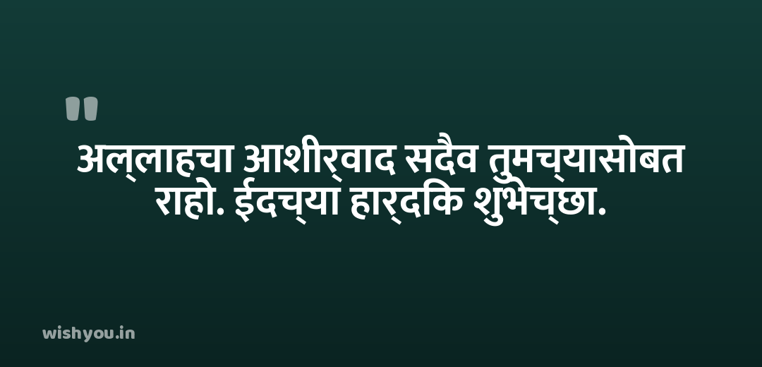 अल्लाहचा आशीर्वाद सदैव तुमच्यासोबत राहो. ईदच्या हार्दिक शुभेच्छा.