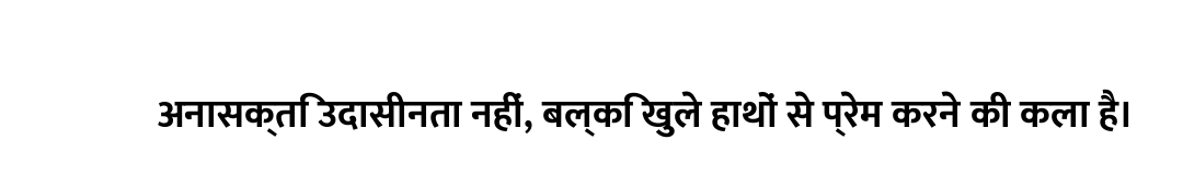 अनासक्ति उदासीनता नहीं, बल्कि खुले हाथों से प्रेम करने की कला है।