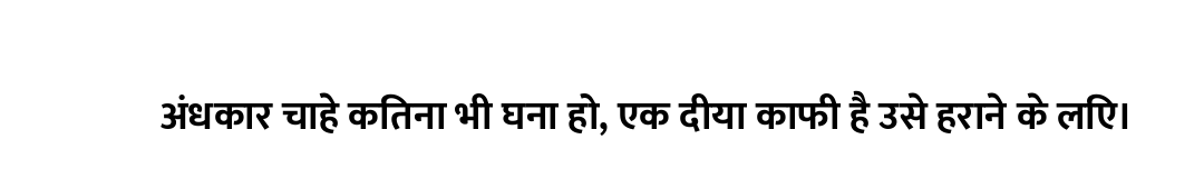 अंधकार चाहे कितना भी घना हो, एक दीया काफी है उसे हराने के लिए।
