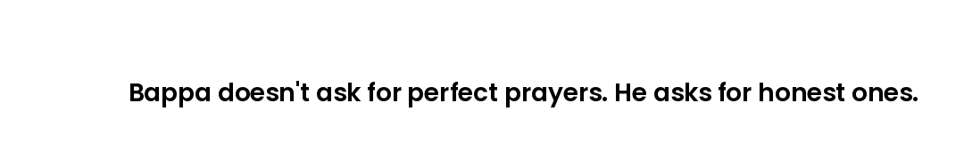Bappa doesn't ask for perfect prayers. He asks for honest ones.