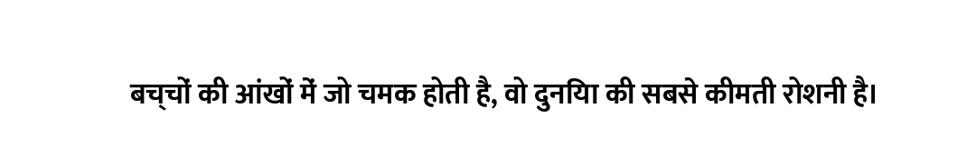 बच्चों की आंखों में जो चमक होती है, वो दुनिया की सबसे कीमती रोशनी है।
