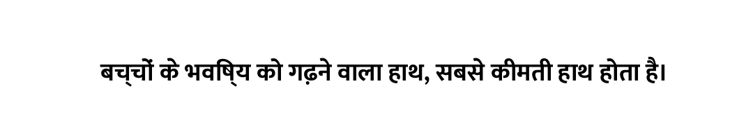 बच्चों के भविष्य को गढ़ने वाला हाथ, सबसे कीमती हाथ होता है।