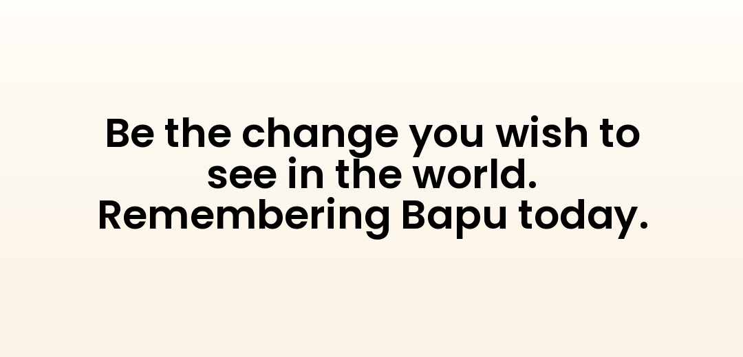 Be the change you wish to see in the world. Remembering Bapu today.