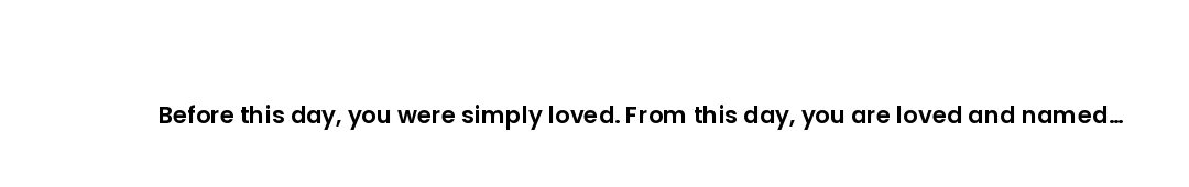Before this day, you were simply loved. From this day, you are loved and named — whispered with joy...