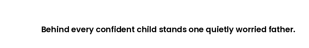 Behind every confident child stands one quietly worried father.