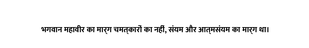 भगवान महावीर का मार्ग चमत्कारों का नहीं, संयम और आत्मसंयम का मार्ग था।