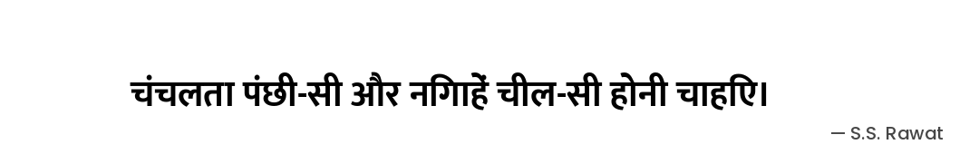 चंचलता पंछी-सी
और निगाहें चील-सी होनी चाहिए। — S.S. Rawat