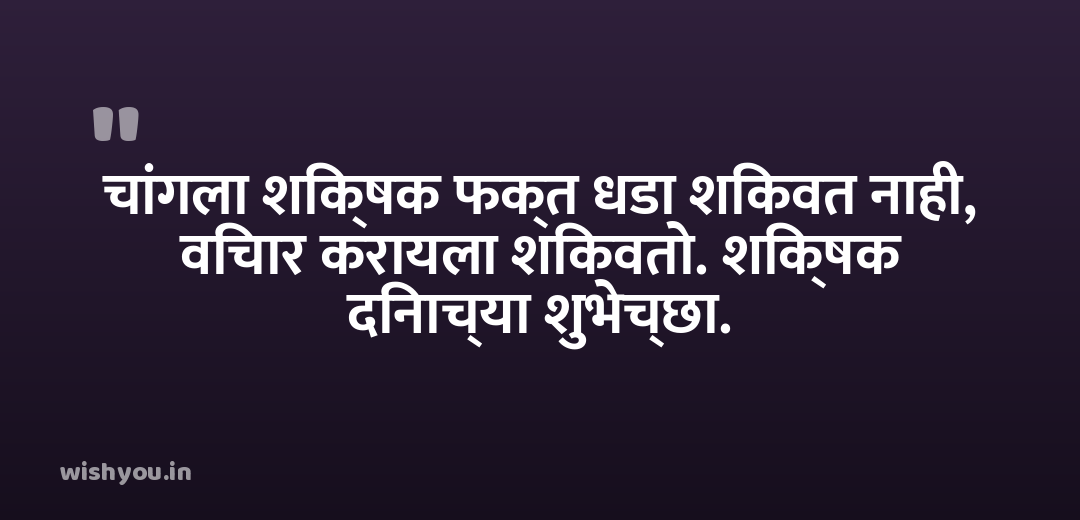 चांगला शिक्षक फक्त धडा शिकवत नाही, विचार करायला शिकवतो. शिक्षक दिनाच्या शुभेच्छा.