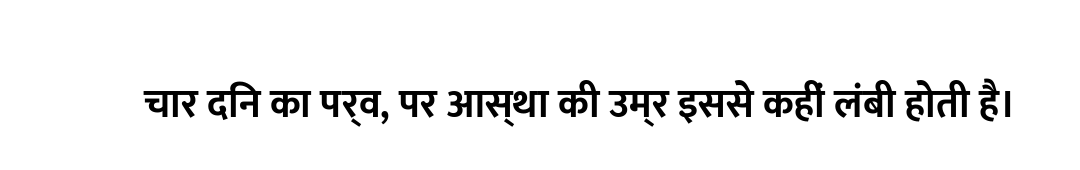चार दिन का पर्व, पर आस्था की उम्र इससे कहीं लंबी होती है।